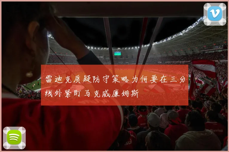 雷迪克质疑防守策略为何要在三分线外紧盯马克威廉姆斯