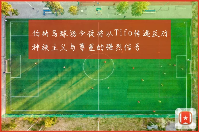 伯纳乌球场今夜将以Tifo传递反对种族主义与尊重的强烈信号