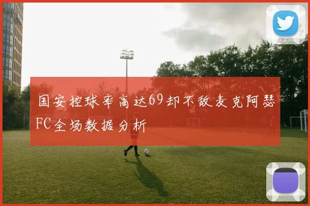 国安控球率高达69却不敌麦克阿瑟FC全场数据分析