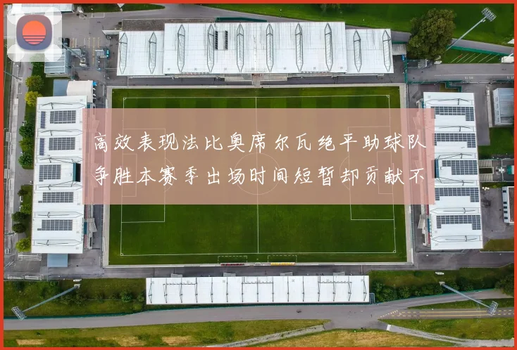 高效表现法比奥席尔瓦绝平助球队争胜本赛季出场时间短暂却贡献不俗