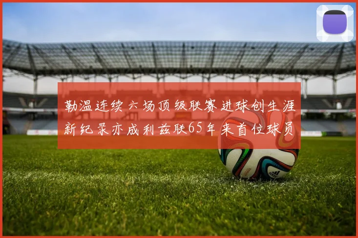 勒温连续六场顶级联赛进球创生涯新纪录亦成利兹联65年来首位球员