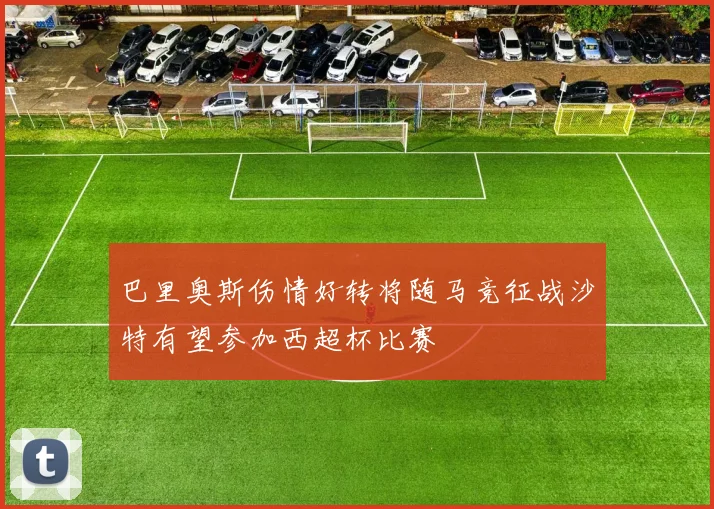 巴里奥斯伤情好转将随马竞征战沙特有望参加西超杯比赛