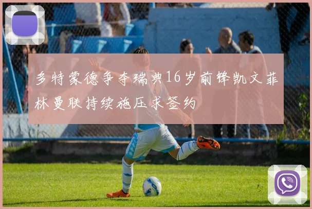 多特蒙德争夺瑞典16岁前锋凯文菲林曼联持续施压求签约