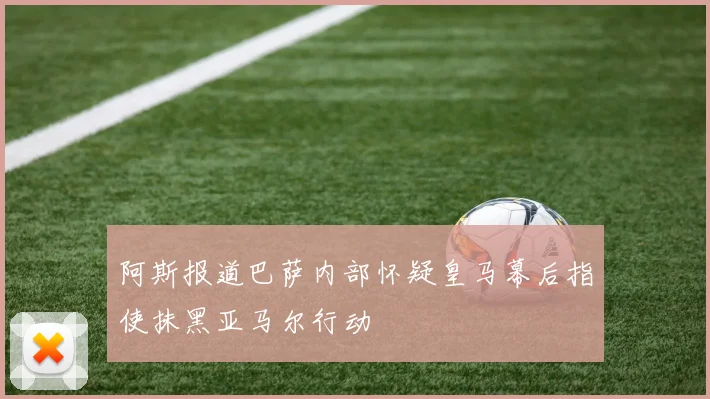 阿斯报道巴萨内部怀疑皇马幕后指使抹黑亚马尔行动
