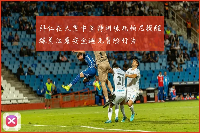拜仁在大雪中坚持训练孔帕尼提醒球员注意安全避免冒险行为