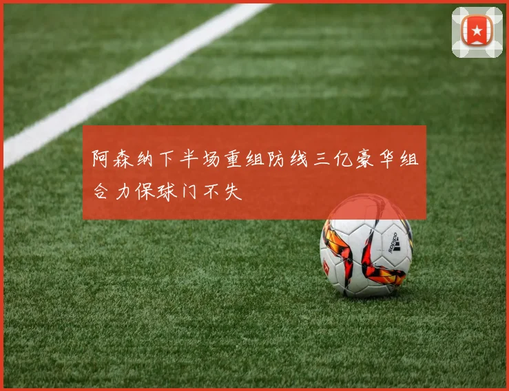 阿森纳下半场重组防线三亿豪华组合力保球门不失