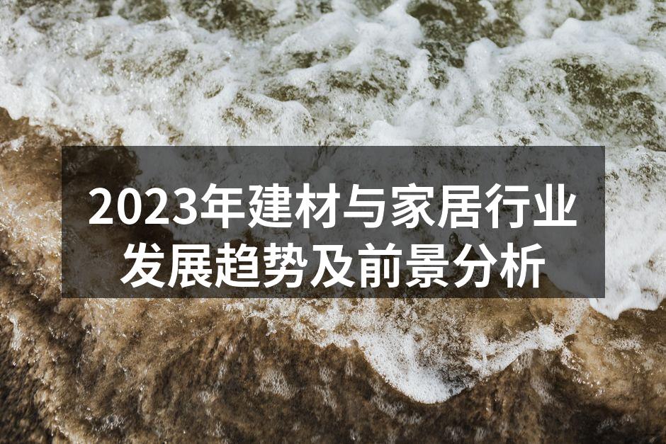 2023年建材与家居行业发展趋势及前景分析