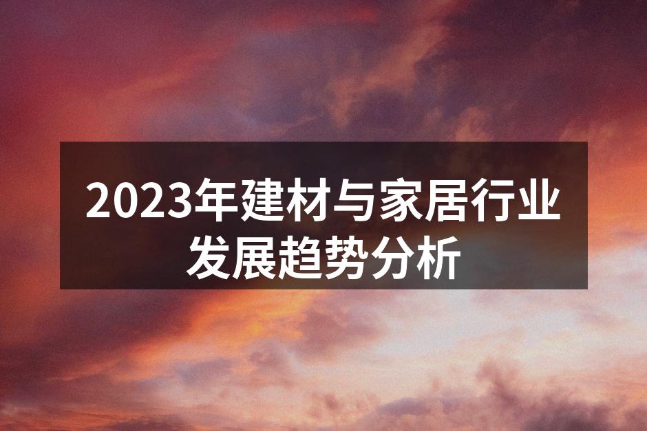2023年建材与家居行业发展趋势分析