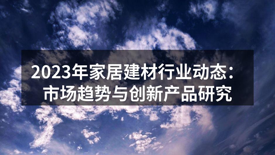 2023年家居建材行业动态：市场趋势与创新产品研究