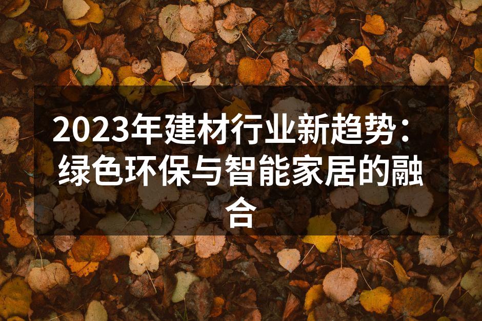 2023年建材行业新趋势：绿色环保与智能家居的融合