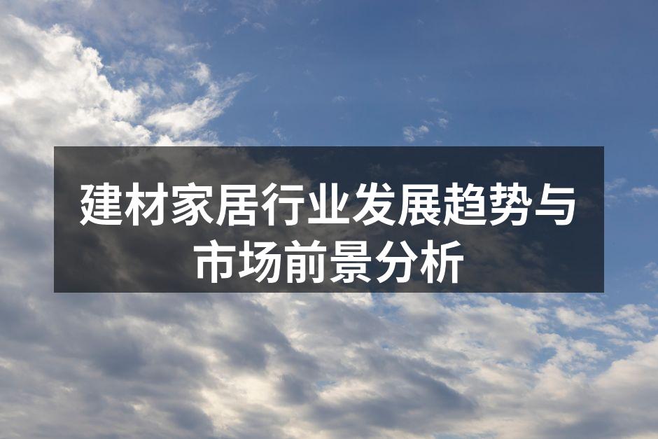 建材家居行业发展趋势与市场前景分析