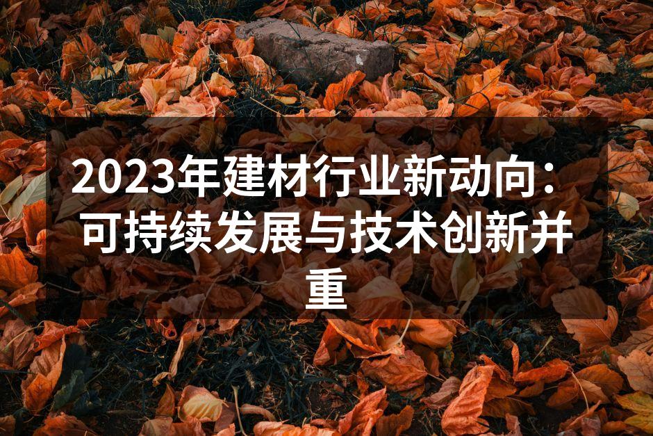 2023年建材行业新动向：可持续发展与技术创新并重